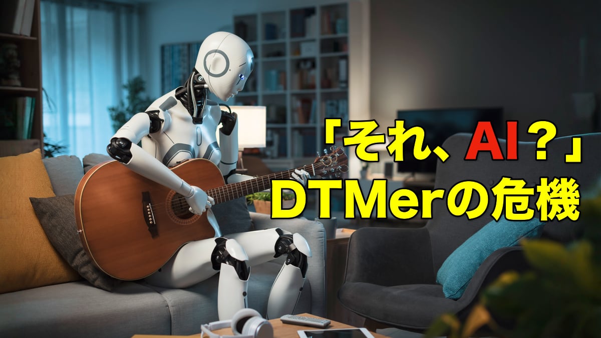 「それ、AI？」DTMerの危機