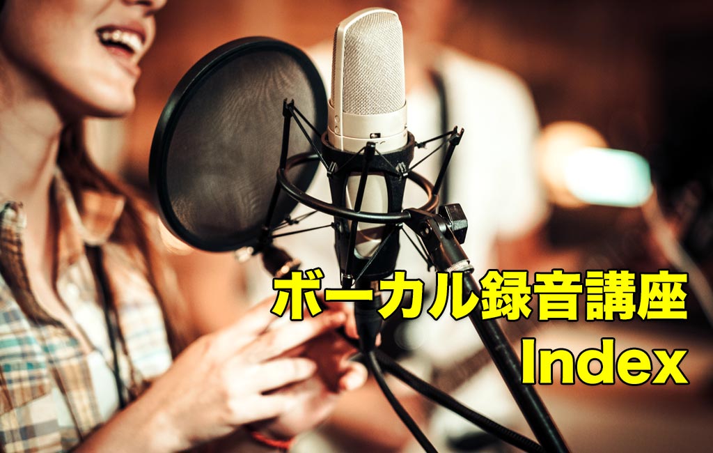 歌ってみた 初心者のためのボーカル録音講座 Index