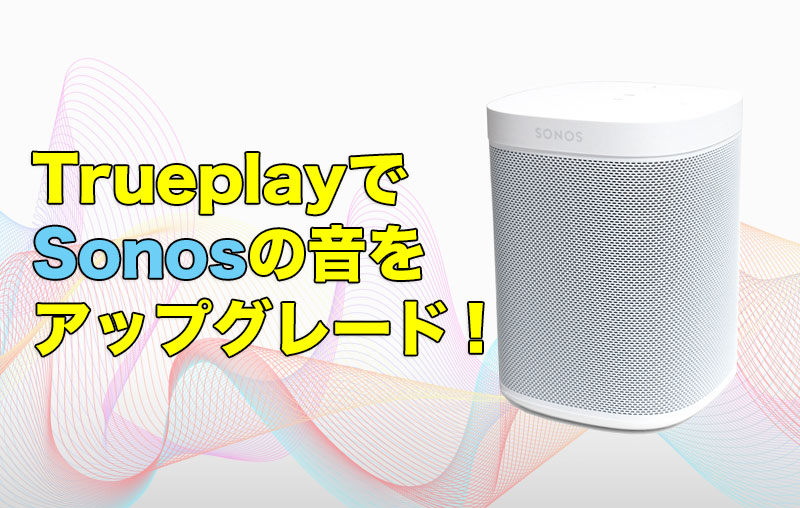 TrueplayでSonosの音をアップグレード！