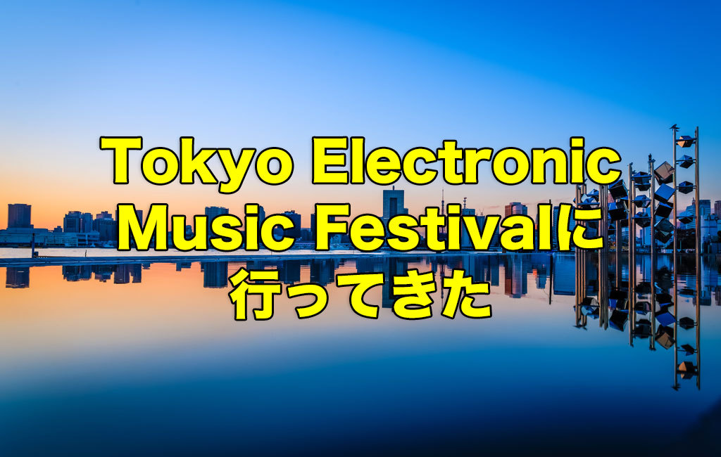 Tokyo Electronic Music Festivalに行ってきた